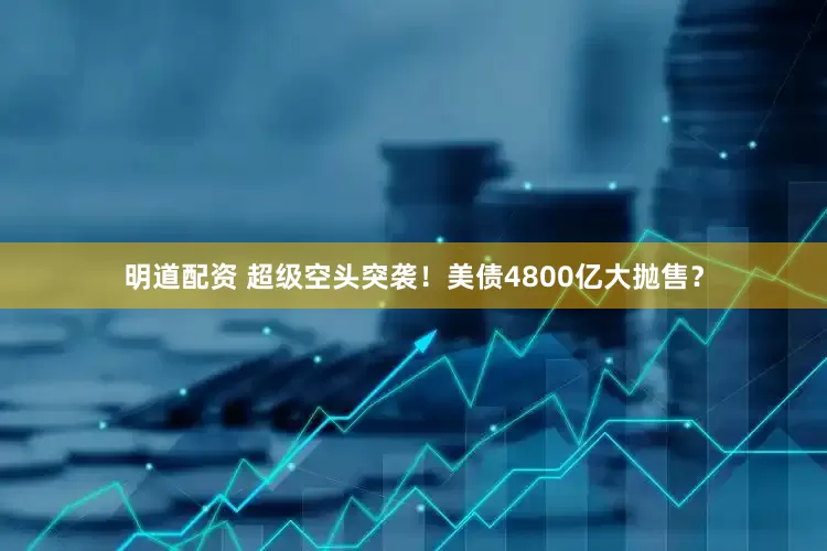 明道配资 超级空头突袭！美债4800亿大抛售？