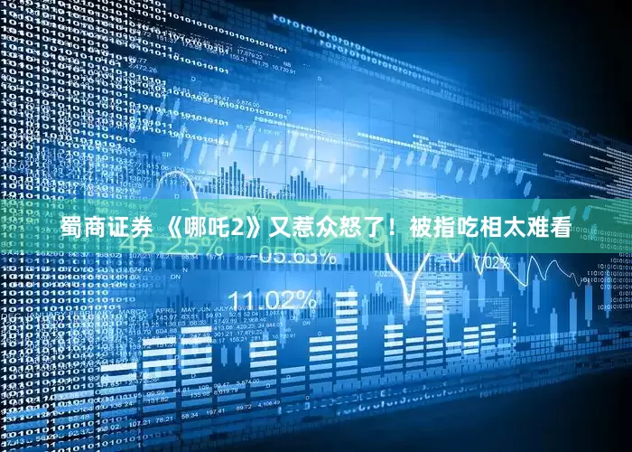 蜀商证券 《哪吒2》又惹众怒了！被指吃相太难看