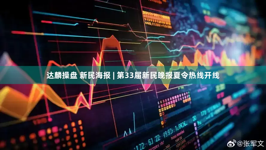 达麟操盘 新民海报 | 第33届新民晚报夏令热线开线