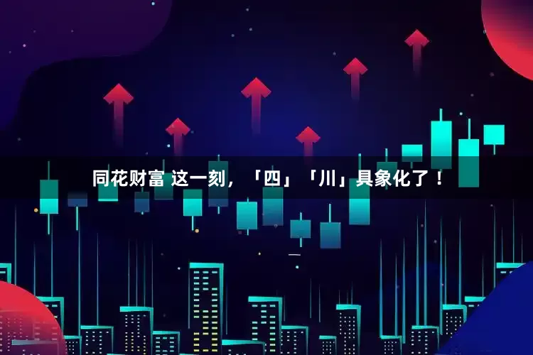 同花财富 这一刻，「四」「川」具象化了 ！