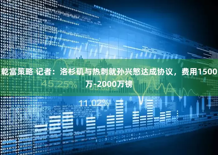 乾富策略 记者：洛杉矶与热刺就孙兴慜达成协议，费用1500万-2000万镑