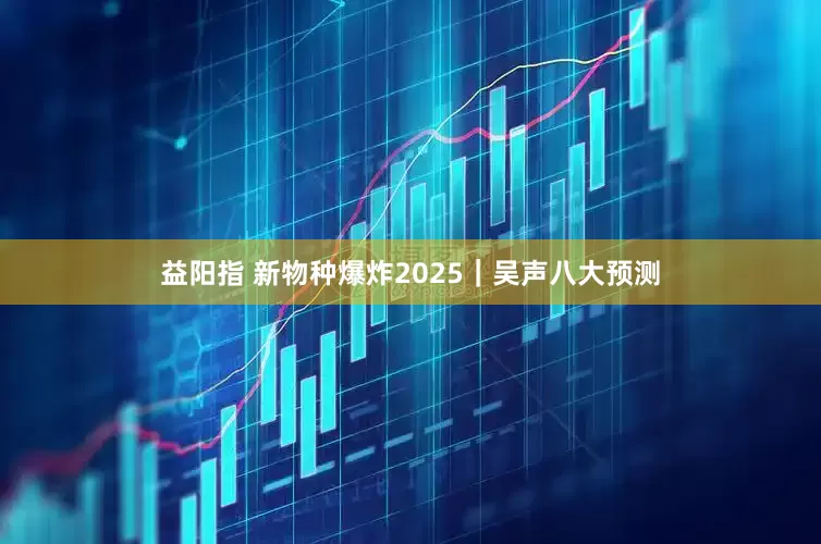 益阳指 新物种爆炸2025｜吴声八大预测