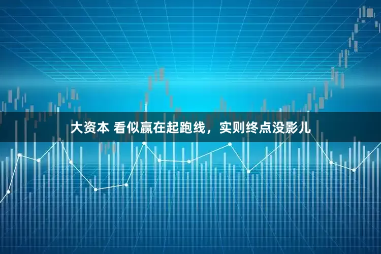 大资本 看似赢在起跑线，实则终点没影儿