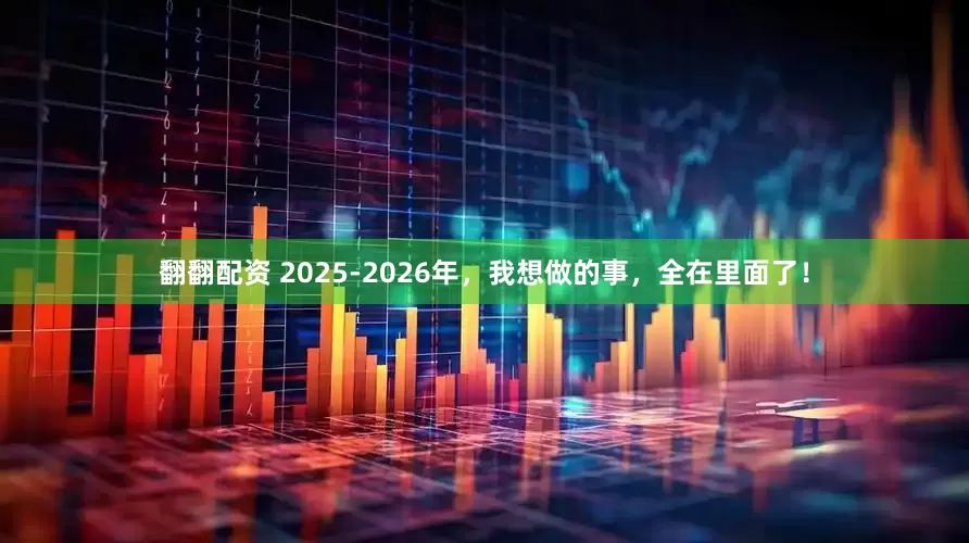 翻翻配资 2025-2026年，我想做的事，全在里面了！