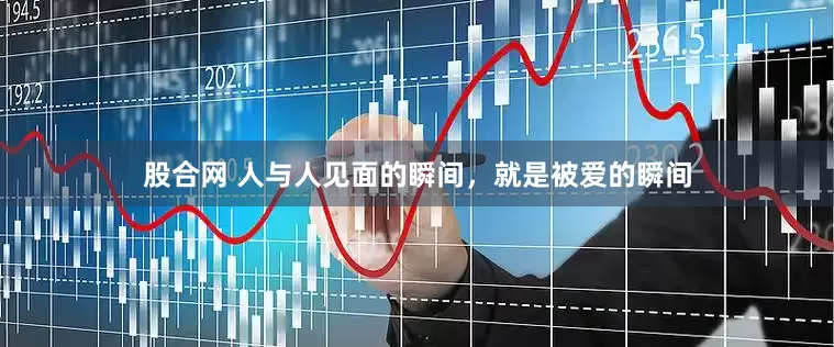 股合网 人与人见面的瞬间，就是被爱的瞬间