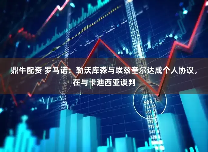 鼎牛配资 罗马诺：勒沃库森与埃兹奎尔达成个人协议，在与卡迪西亚谈判
