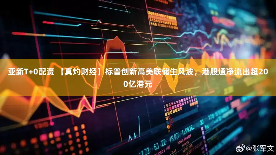 亚新T+0配资 【真灼财经】标普创新高美联储生风波，港股通净流出超200亿港元