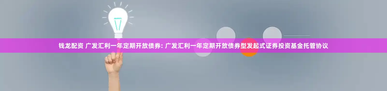 钱龙配资 广发汇利一年定期开放债券: 广发汇利一年定期开放债券型发起式证券投资基金托管协议