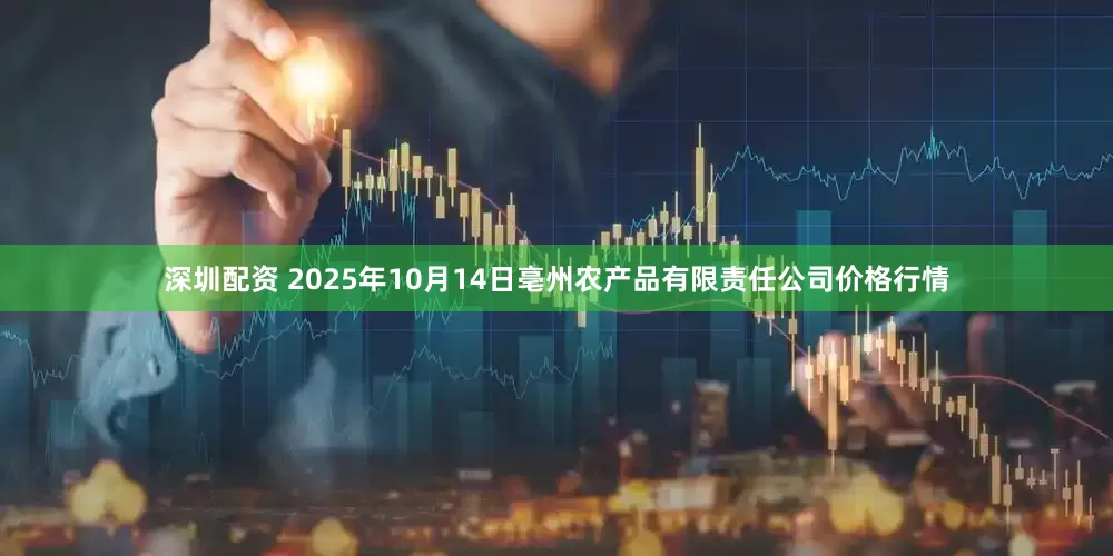 深圳配资 2025年10月14日亳州农产品有限责任公司价格行情