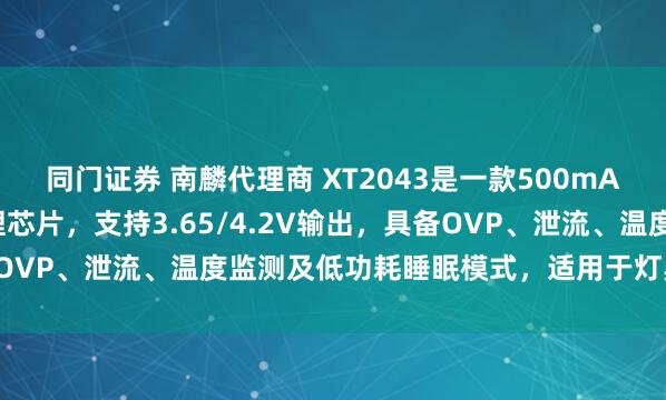 同门证券 南麟代理商 XT2043是一款500mA可编程电流线性充电管理芯片，支持3.65/4.2V输出，具备OVP、泄流、温度监测及低功耗睡眠模式，适用于灯具和小家电。