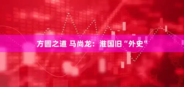 方圆之道 马尚龙:淮国旧“外史”