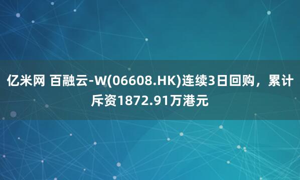 亿米网 百融云-W(06608.HK)连续3日回购，累计斥资1872.91万港元
